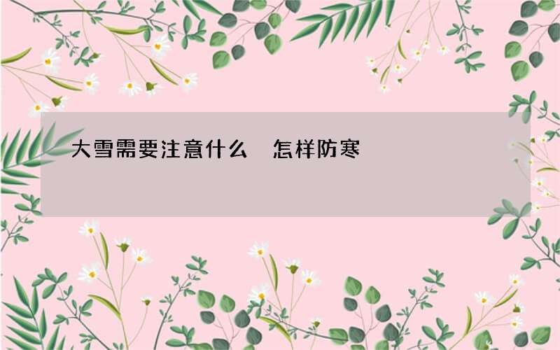 大雪需要注意什么 怎样防寒